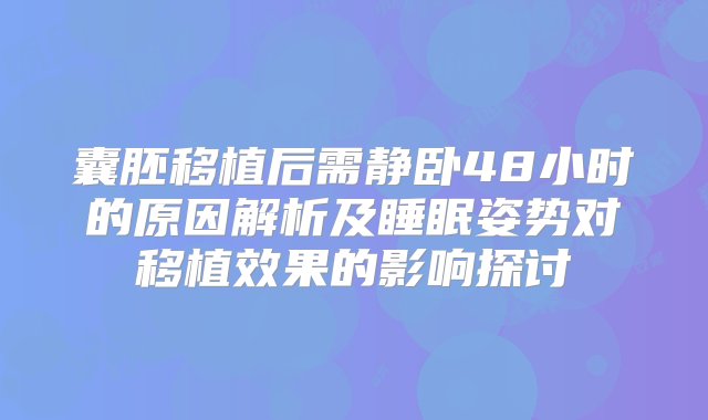 囊胚移植后需静卧48小时的原因解析及睡眠姿势对移植效果的影响探讨