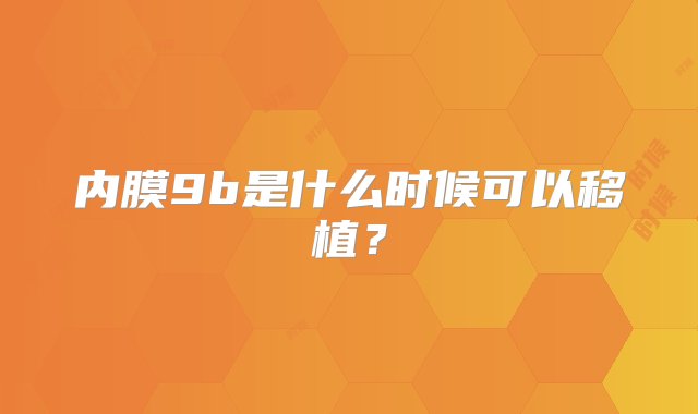 内膜9b是什么时候可以移植？