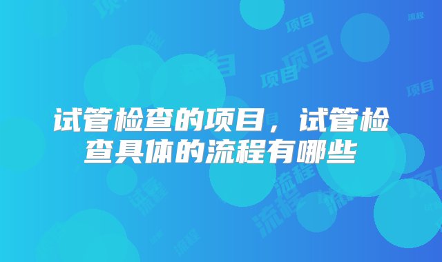 试管检查的项目，试管检查具体的流程有哪些