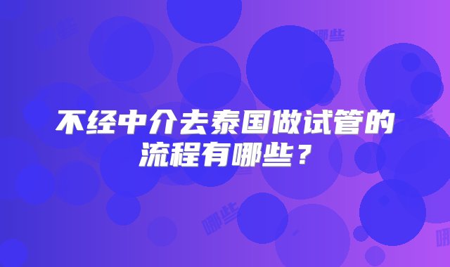 不经中介去泰国做试管的流程有哪些？