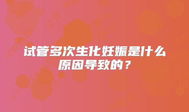 试管多次生化妊娠是什么原因导致的？