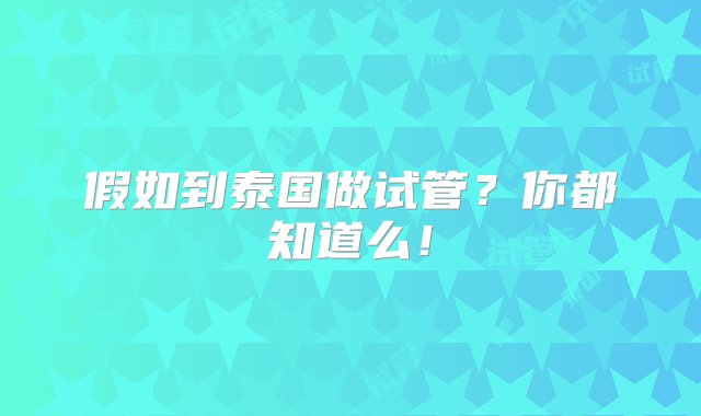 假如到泰国做试管？你都知道么！