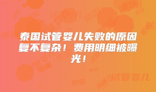 泰国试管婴儿失败的原因复不复杂！费用明细被曝光！