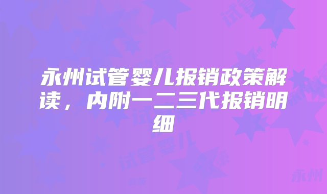 永州试管婴儿报销政策解读，内附一二三代报销明细