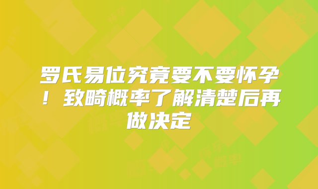 罗氏易位究竟要不要怀孕！致畸概率了解清楚后再做决定