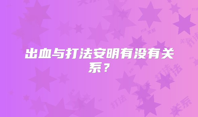 出血与打法安明有没有关系？