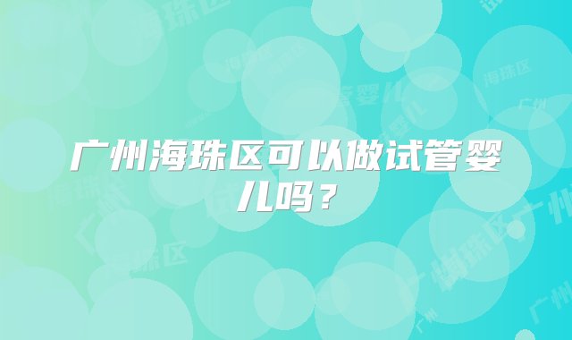 广州海珠区可以做试管婴儿吗？