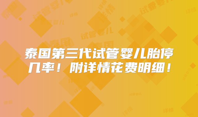 泰国第三代试管婴儿胎停几率！附详情花费明细！