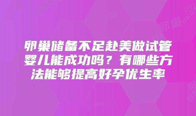 卵巢储备不足赴美做试管婴儿能成功吗？有哪些方法能够提高好孕优生率