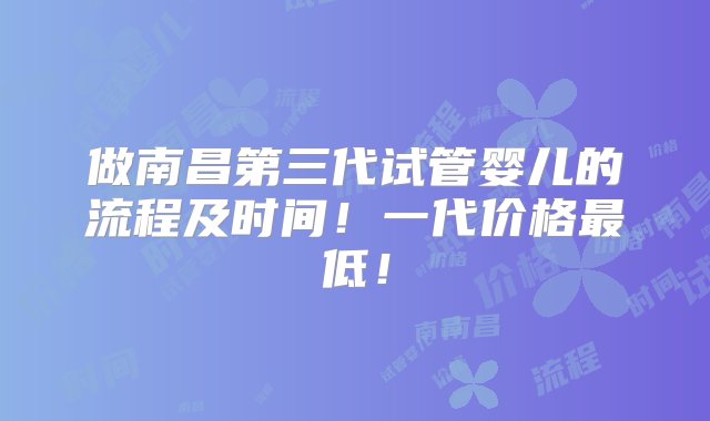 做南昌第三代试管婴儿的流程及时间！一代价格最低！