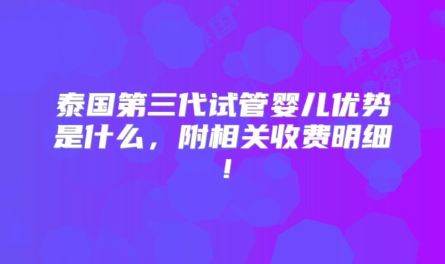 泰国第三代试管婴儿优势是什么，附相关收费明细！