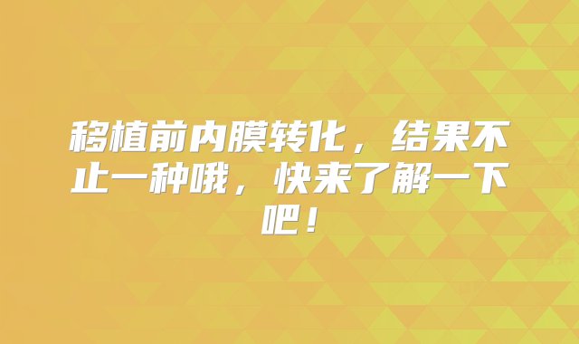 移植前内膜转化，结果不止一种哦，快来了解一下吧！