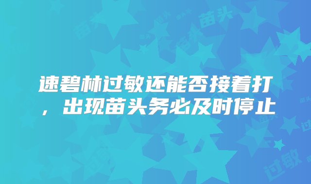 速碧林过敏还能否接着打，出现苗头务必及时停止