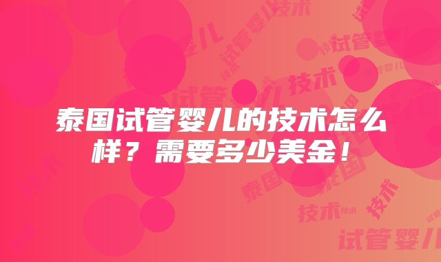 泰国试管婴儿的技术怎么样？需要多少美金！