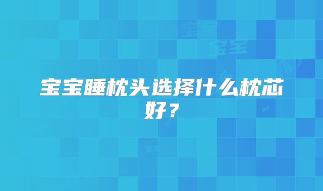 宝宝睡枕头选择什么枕芯好？