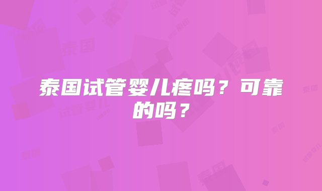 泰国试管婴儿疼吗？可靠的吗？