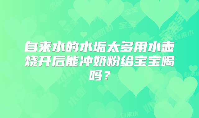 自来水的水垢太多用水壶烧开后能冲奶粉给宝宝喝吗？