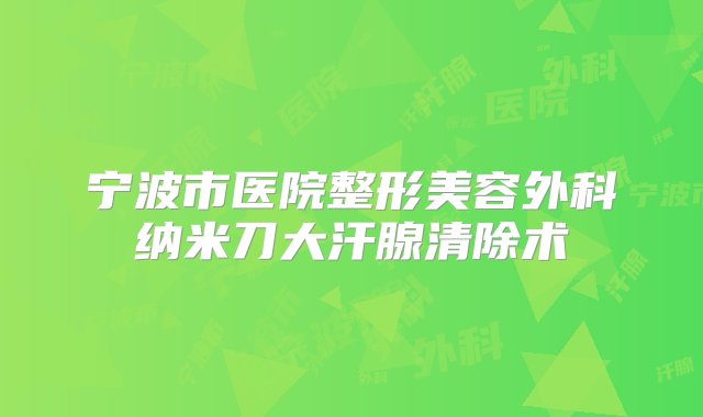 宁波市医院整形美容外科纳米刀大汗腺清除术