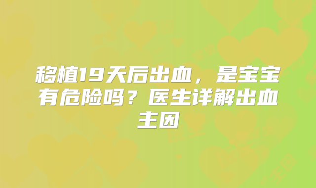 移植19天后出血，是宝宝有危险吗？医生详解出血主因