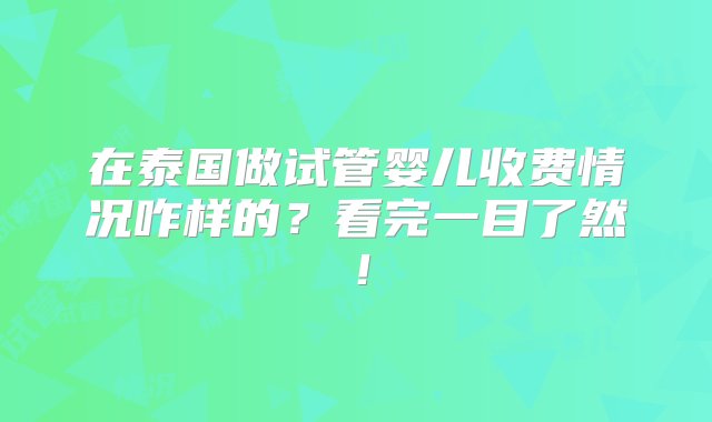 在泰国做试管婴儿收费情况咋样的？看完一目了然！