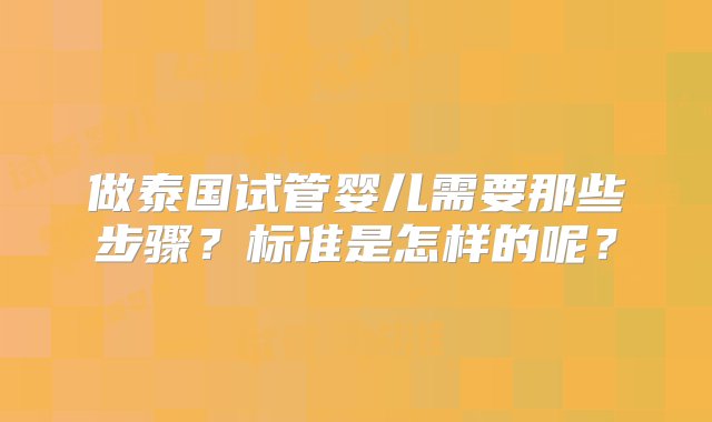 做泰国试管婴儿需要那些步骤？标准是怎样的呢？