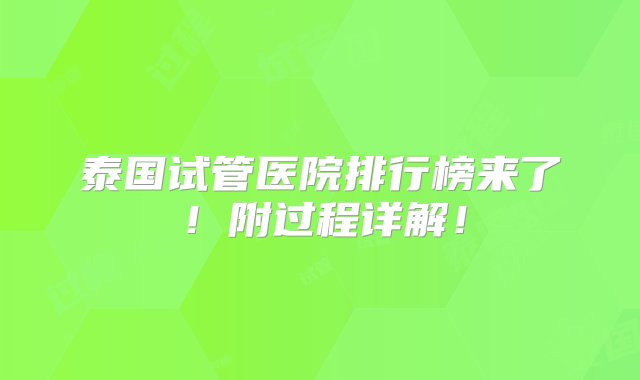 泰国试管医院排行榜来了！附过程详解！