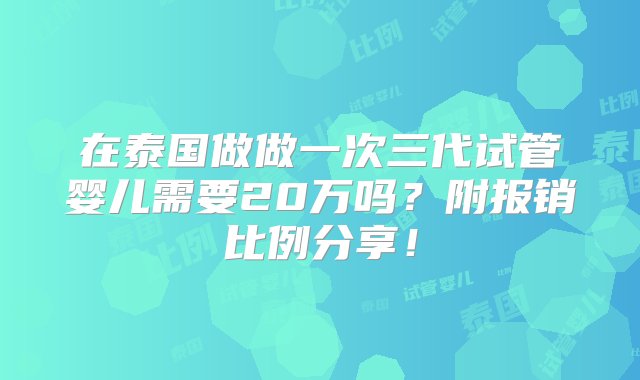 在泰国做做一次三代试管婴儿需要20万吗？附报销比例分享！