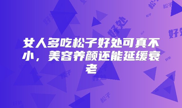 女人多吃松子好处可真不小，美容养颜还能延缓衰老