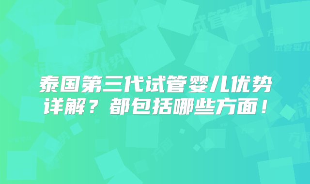 泰国第三代试管婴儿优势详解？都包括哪些方面！