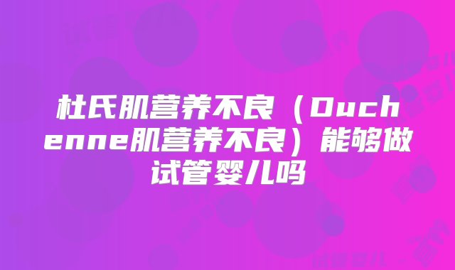 杜氏肌营养不良（Duchenne肌营养不良）能够做试管婴儿吗