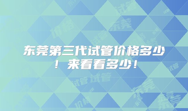 东莞第三代试管价格多少！来看看多少！