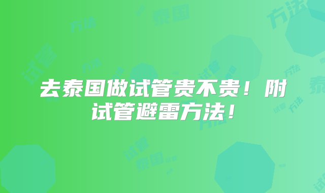 去泰国做试管贵不贵！附试管避雷方法！