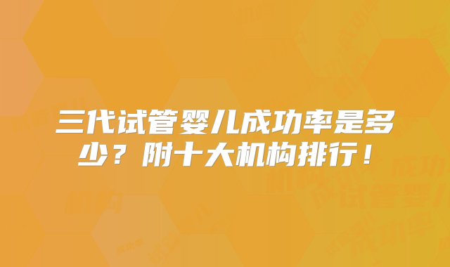 三代试管婴儿成功率是多少？附十大机构排行！