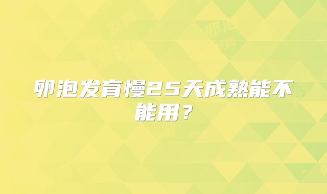 卵泡发育慢25天成熟能不能用？