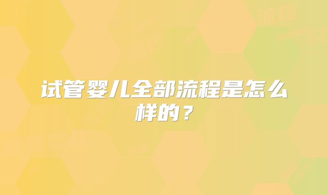 试管婴儿全部流程是怎么样的？