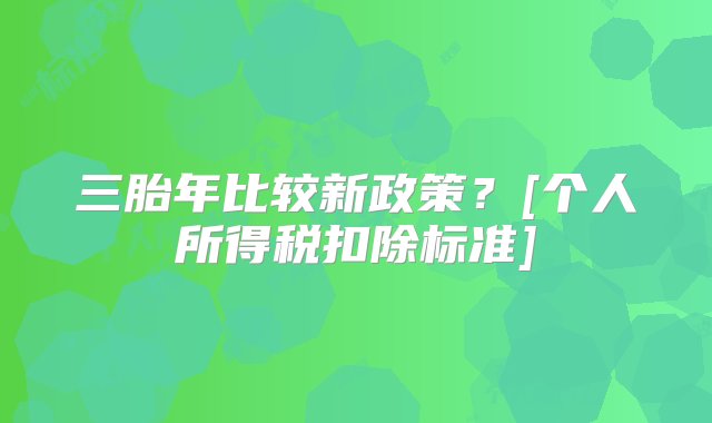 三胎年比较新政策？[个人所得税扣除标准]