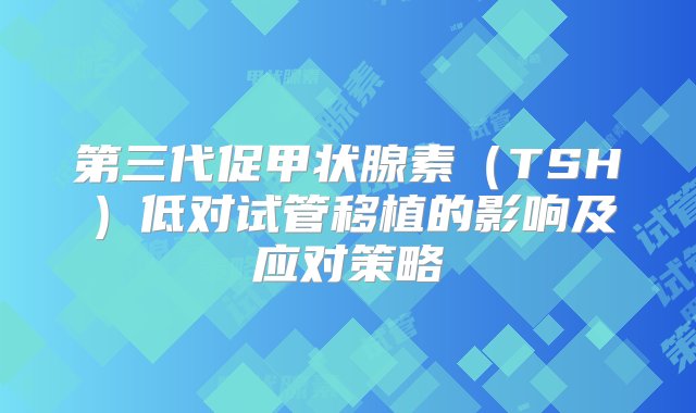 第三代促甲状腺素（TSH）低对试管移植的影响及应对策略