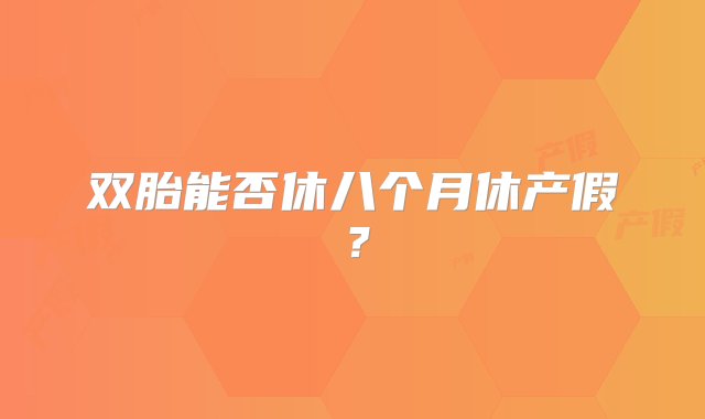 双胎能否休八个月休产假？