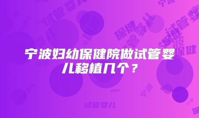 宁波妇幼保健院做试管婴儿移植几个？