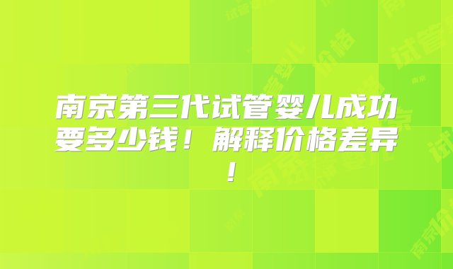 南京第三代试管婴儿成功要多少钱！解释价格差异！