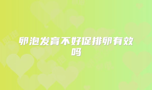 卵泡发育不好促排卵有效吗