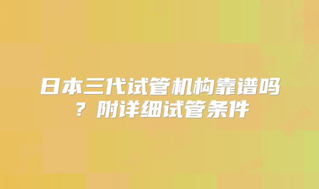 日本三代试管机构靠谱吗？附详细试管条件