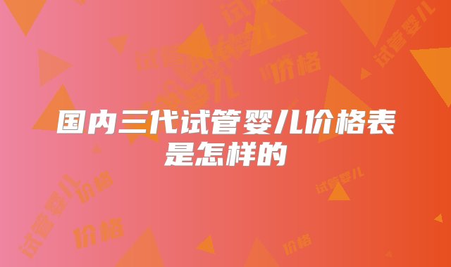 国内三代试管婴儿价格表是怎样的