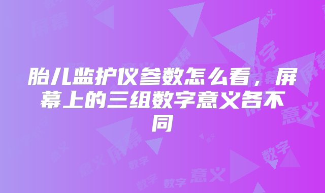 胎儿监护仪参数怎么看，屏幕上的三组数字意义各不同