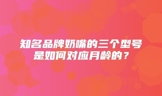 知名品牌奶嘴的三个型号是如何对应月龄的？