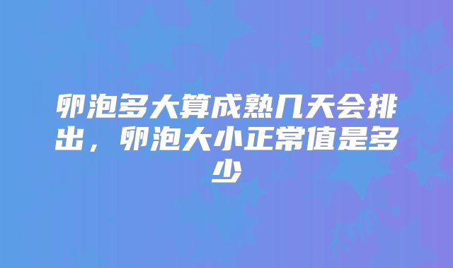 卵泡多大算成熟几天会排出，卵泡大小正常值是多少