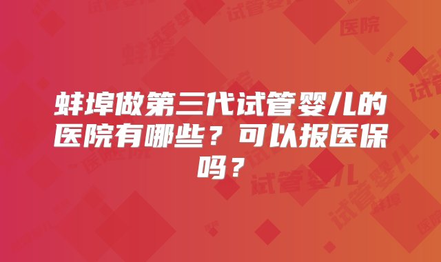 蚌埠做第三代试管婴儿的医院有哪些？可以报医保吗？