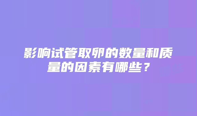 影响试管取卵的数量和质量的因素有哪些？