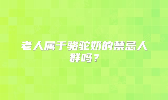 老人属于骆驼奶的禁忌人群吗？