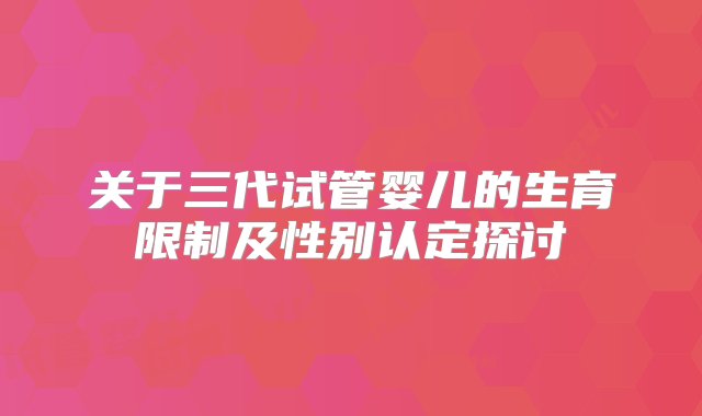 关于三代试管婴儿的生育限制及性别认定探讨